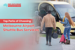 Top Perks Of Choosing Melbourne Airport Shuttle Bus Services